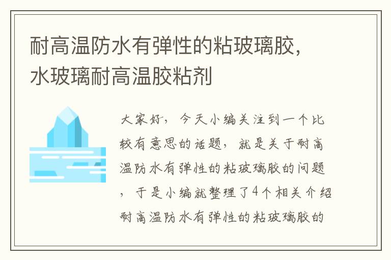 耐高温防水有弹性的粘玻璃胶，水玻璃耐高温胶粘剂