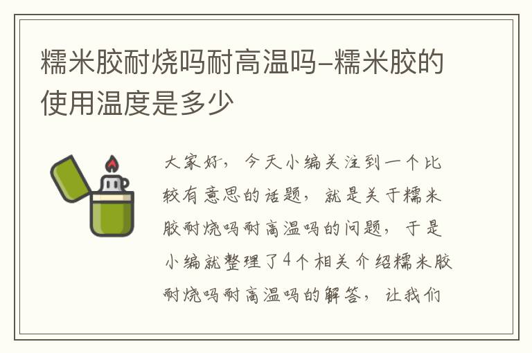 糯米胶耐烧吗耐高温吗-糯米胶的使用温度是多少