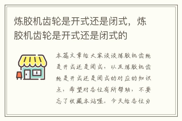 炼胶机齿轮是开式还是闭式，炼胶机齿轮是开式还是闭式的