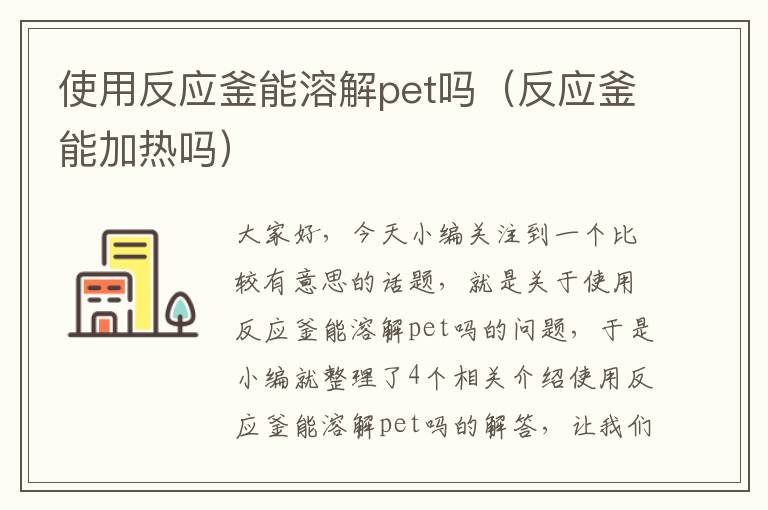 使用反应釜能溶解pet吗（反应釜能加热吗）