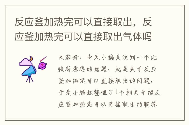 反应釜加热完可以直接取出，反应釜加热完可以直接取出气体吗