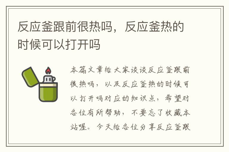 反应釜跟前很热吗，反应釜热的时候可以打开吗