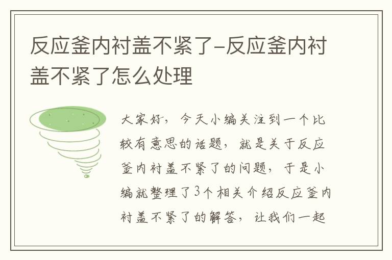 反应釜内衬盖不紧了-反应釜内衬盖不紧了怎么处理