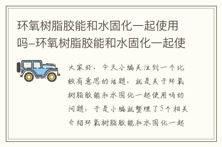 环氧树脂胶能和水固化一起使用吗-环氧树脂胶能和水固化一起使用吗有毒吗