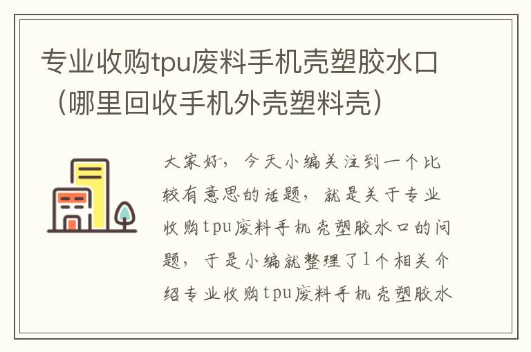 专业收购tpu废料手机壳塑胶水口（哪里回收手机外壳塑料壳）