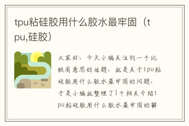 tpu粘硅胶用什么胶水最牢固（tpu,硅胶）