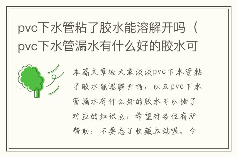 pvc下水管粘了胶水能溶解开吗（pvc下水管漏水有什么好的胶水可以堵了）