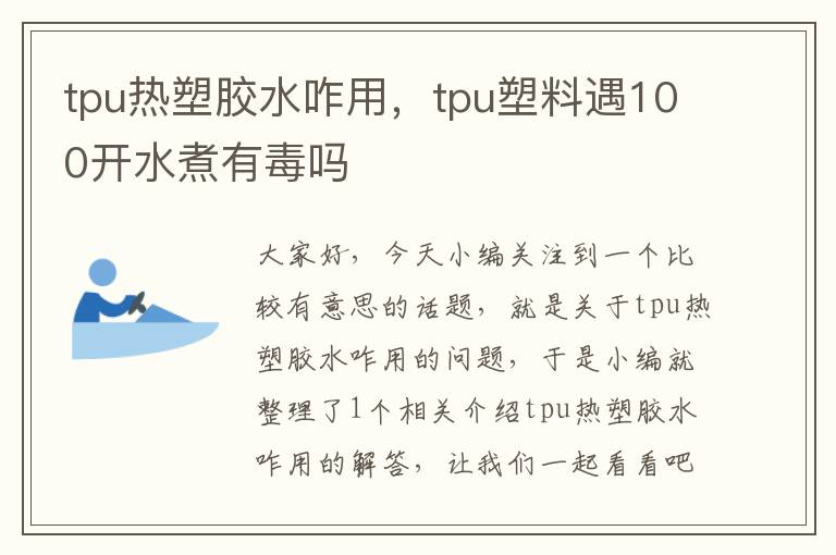 tpu热塑胶水咋用，tpu塑料遇100开水煮有毒吗