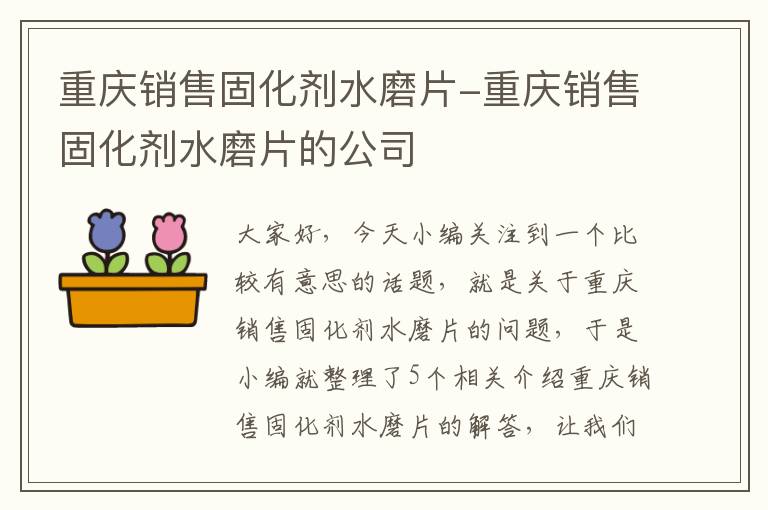 重庆销售固化剂水磨片-重庆销售固化剂水磨片的公司