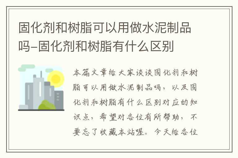 固化剂和树脂可以用做水泥制品吗-固化剂和树脂有什么区别