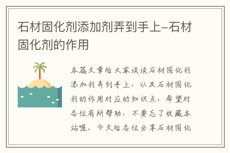 石材固化剂添加剂弄到手上-石材固化剂的作用