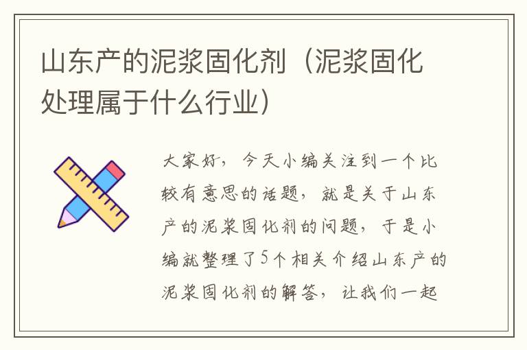 山东产的泥浆固化剂（泥浆固化处理属于什么行业）