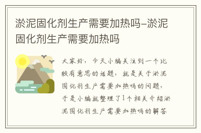 淤泥固化剂生产需要加热吗-淤泥固化剂生产需要加热吗