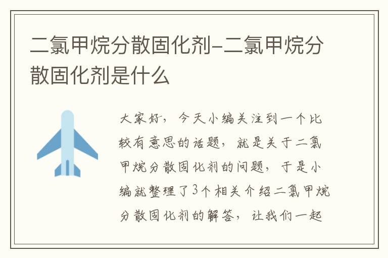 二氯甲烷分散固化剂-二氯甲烷分散固化剂是什么