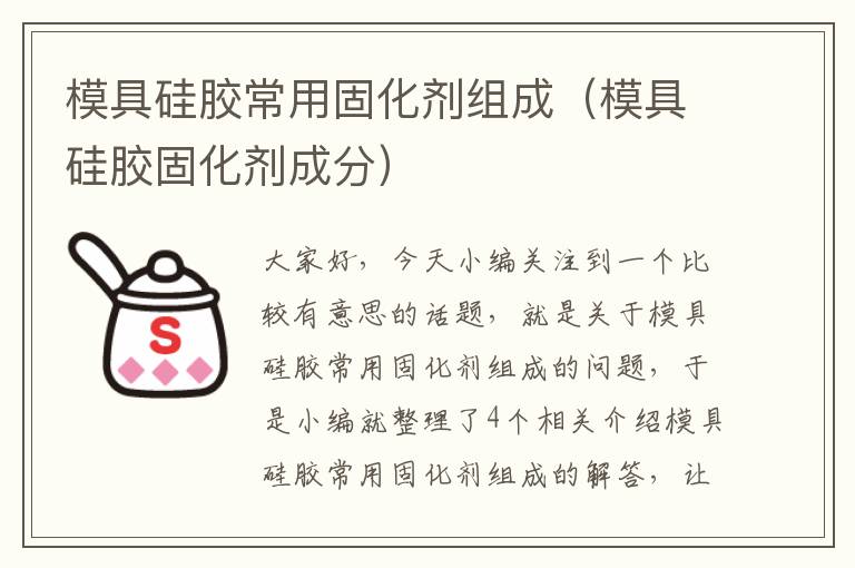 模具硅胶常用固化剂组成（模具硅胶固化剂成分）