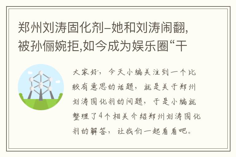 郑州刘涛固化剂-她和刘涛闹翻,被孙俪婉拒,如今成为娱乐圈“干净”的女明星,她是谁...