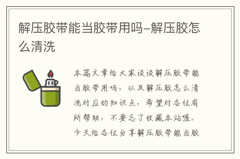 解压胶带能当胶带用吗-解压胶怎么清洗