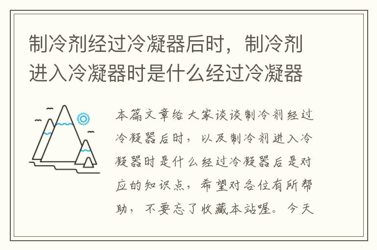 制冷剂经过冷凝器后时，制冷剂进入冷凝器时是什么经过冷凝器后是