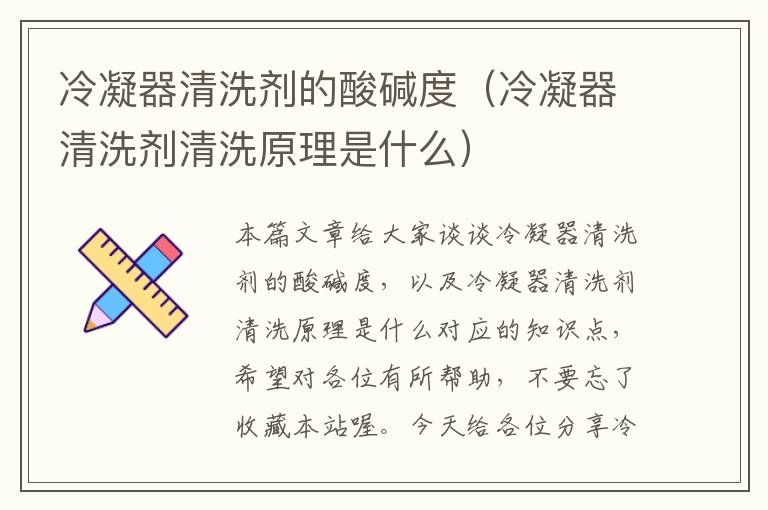 冷凝器清洗剂的酸碱度（冷凝器清洗剂清洗原理是什么）