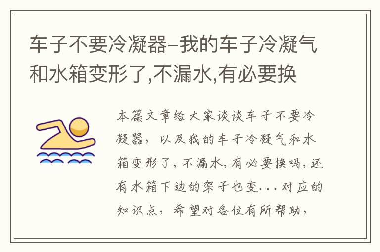 车子不要冷凝器-我的车子冷凝气和水箱变形了,不漏水,有必要换吗,还有水箱下边的架子也变...