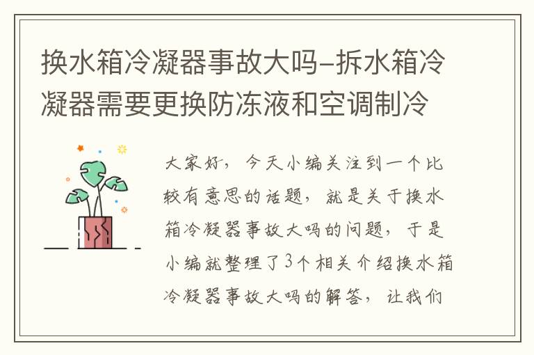 换水箱冷凝器事故大吗-拆水箱冷凝器需要更换防冻液和空调制冷剂吗