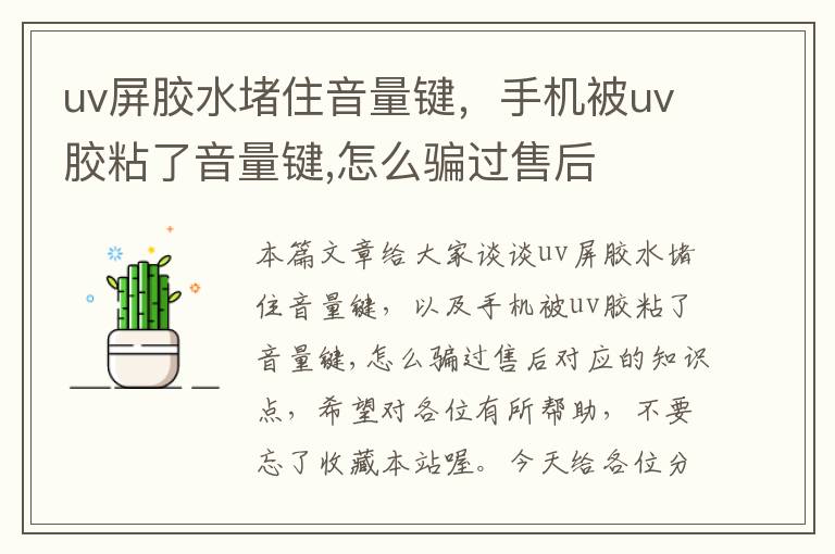 uv屏胶水堵住音量键，手机被uv胶粘了音量键,怎么骗过售后