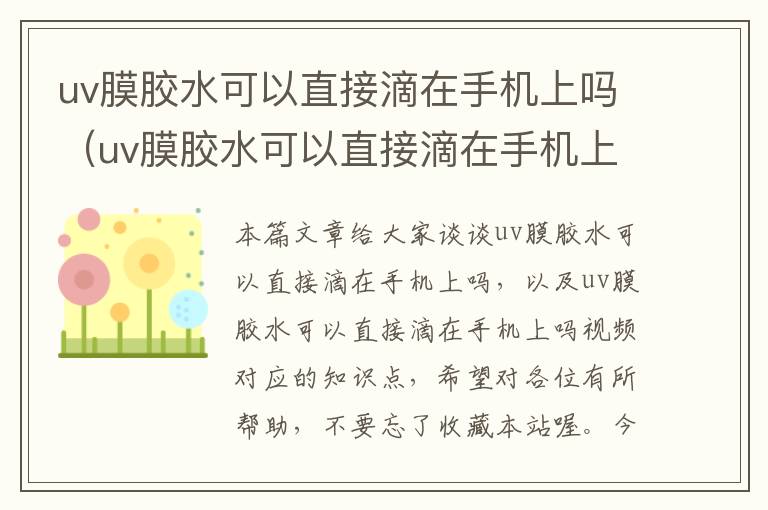 uv膜胶水可以直接滴在手机上吗（uv膜胶水可以直接滴在手机上吗视频）