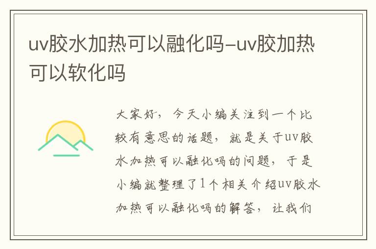 uv胶水加热可以融化吗-uv胶加热可以软化吗