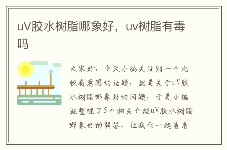 uV胶水树脂哪象好，uv树脂有毒吗