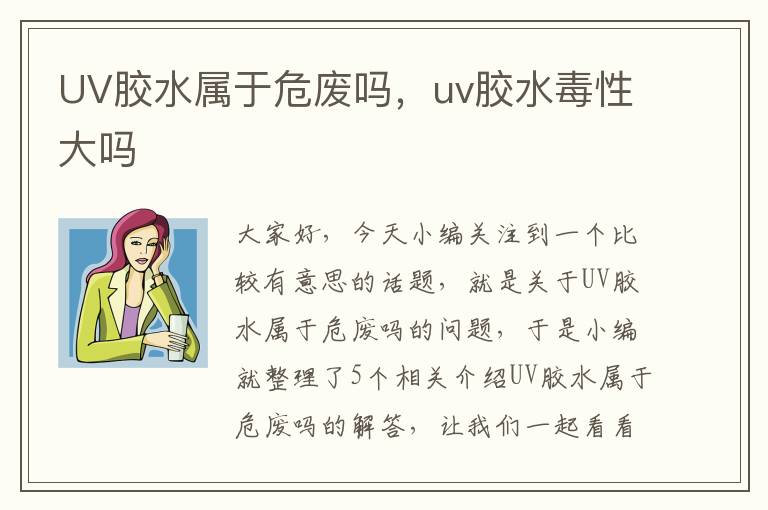 UV胶水属于危废吗，uv胶水毒性大吗