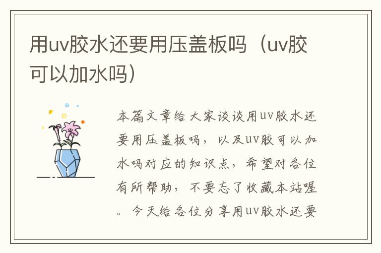 用uv胶水还要用压盖板吗（uv胶可以加水吗）