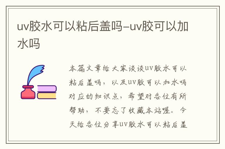 uv胶水可以粘后盖吗-uv胶可以加水吗