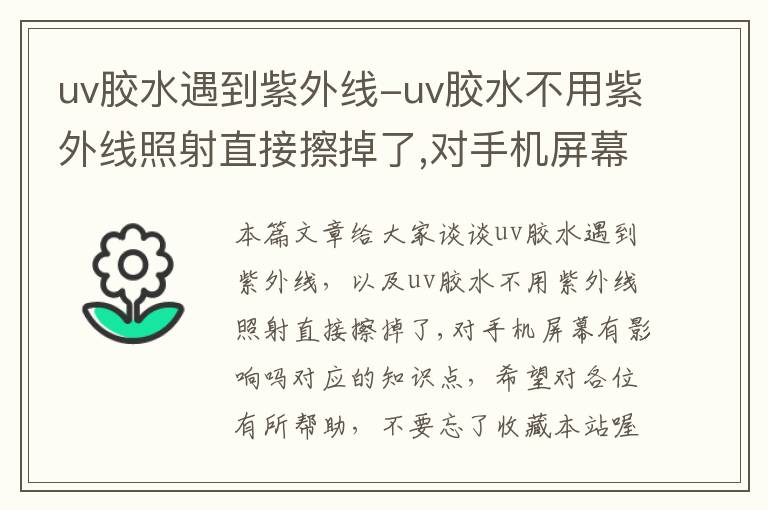 uv胶水遇到紫外线-uv胶水不用紫外线照射直接擦掉了,对手机屏幕有影响吗