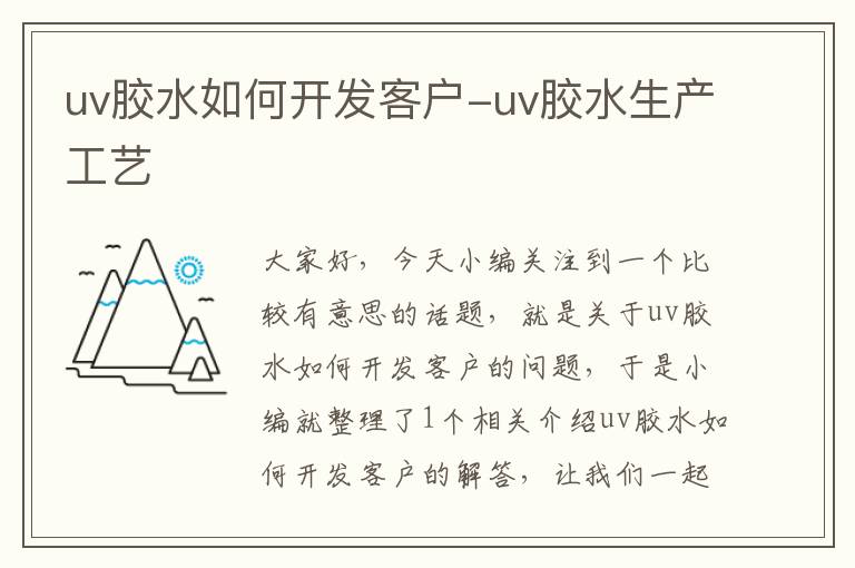 uv胶水如何开发客户-uv胶水生产工艺