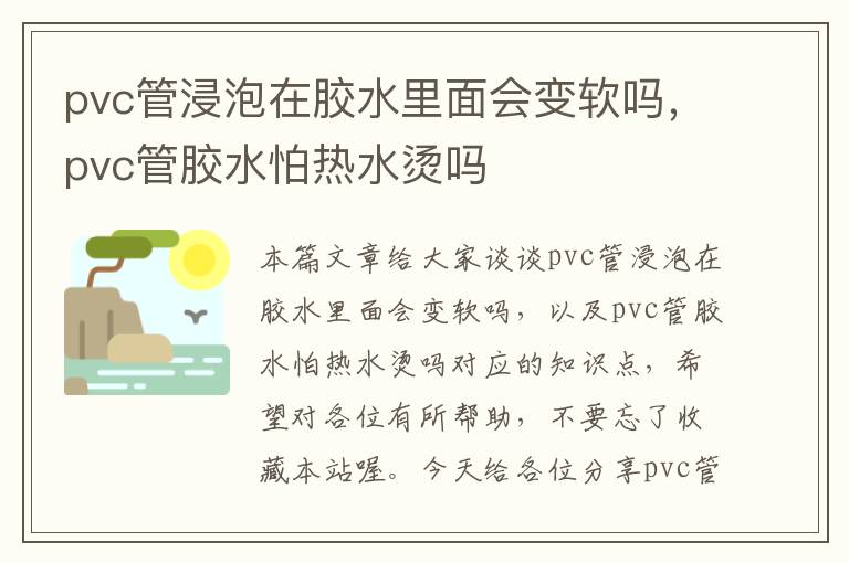 pvc管浸泡在胶水里面会变软吗，pvc管胶水怕热水烫吗