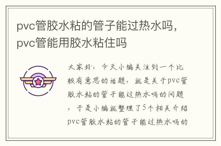 pvc管胶水粘的管子能过热水吗，pvc管能用胶水粘住吗