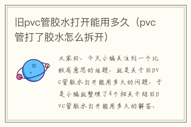 旧pvc管胶水打开能用多久（pvc管打了胶水怎么拆开）