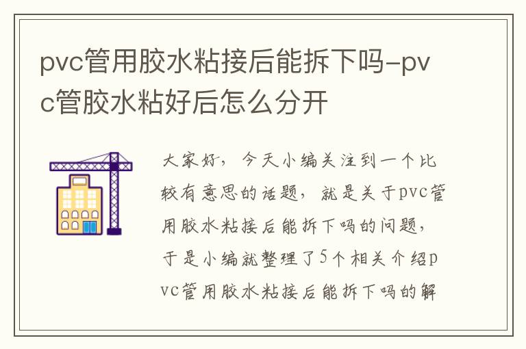 pvc管用胶水粘接后能拆下吗-pvc管胶水粘好后怎么分开