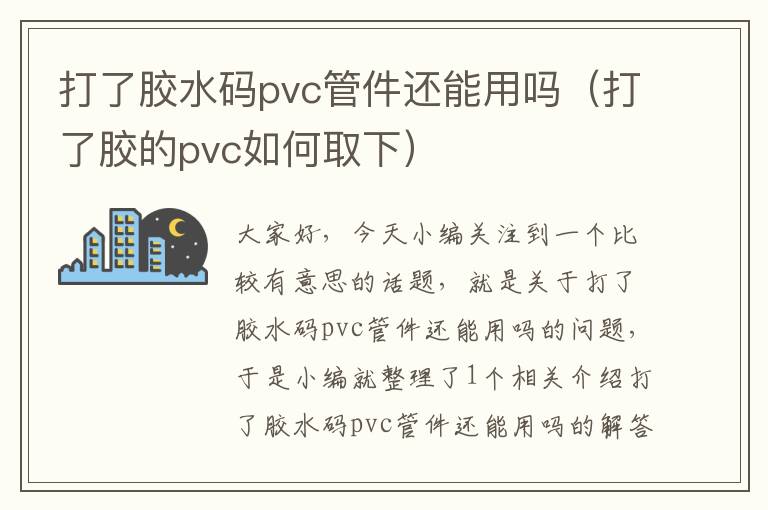 打了胶水码pvc管件还能用吗（打了胶的pvc如何取下）