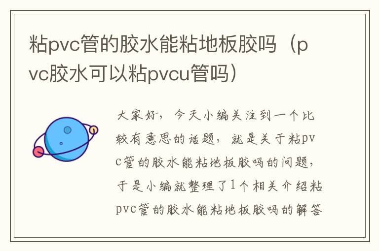 粘pvc管的胶水能粘地板胶吗（pvc胶水可以粘pvcu管吗）