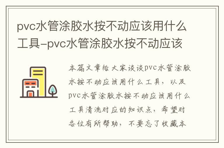 pvc水管涂胶水按不动应该用什么工具-pvc水管涂胶水按不动应该用什么工具清洗