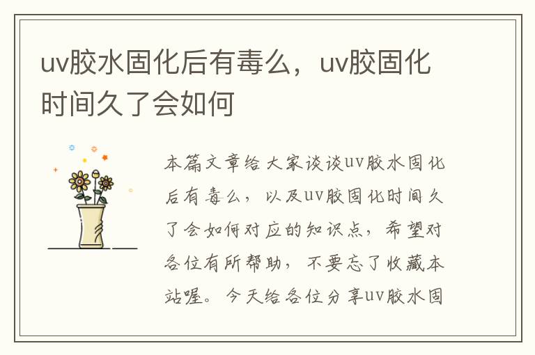 uv胶水固化后有毒么，uv胶固化时间久了会如何